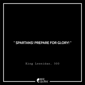 Spartans! Prepare for glory!, King Leonidas