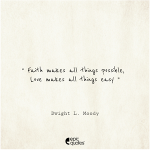 Faith makes all things possible … Love makes all things easy. ~Dwight L. Moody