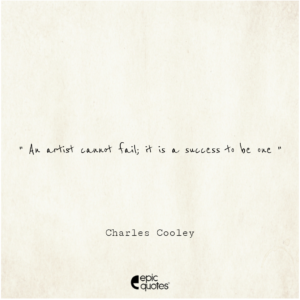 An artist cannot fail; it is a success to be one. Charles Cooley