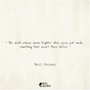 The world always seems brighter when you’ve just made something that wasn’t there before. Neil Gaiman