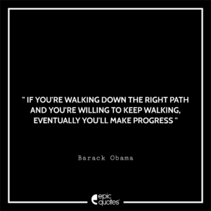 If you’re walking down the right path and you’re willing to keep walking, eventually you’ll make progress