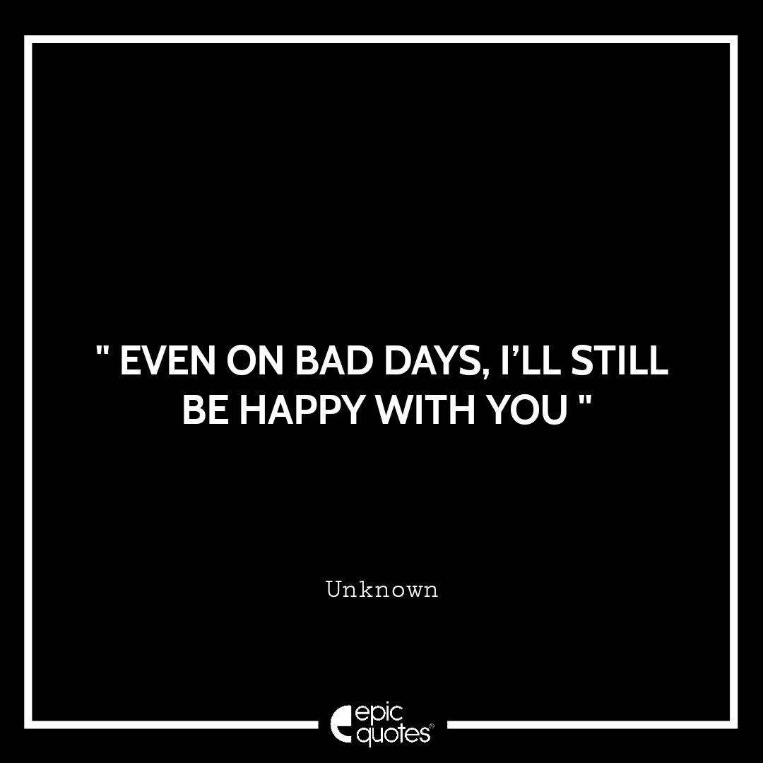 I Love You Even On Your Bad Days Even On Bad Days I'll Still Be Happy With You | Epic Quotes