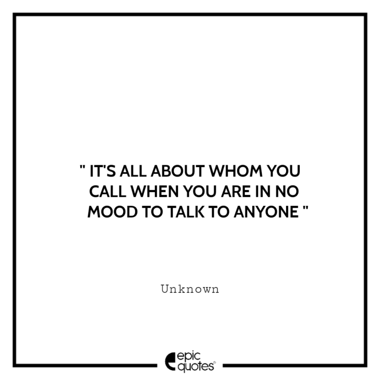 It’s all about whom you call when you are in no mood to talk to anyone Epic Quotes