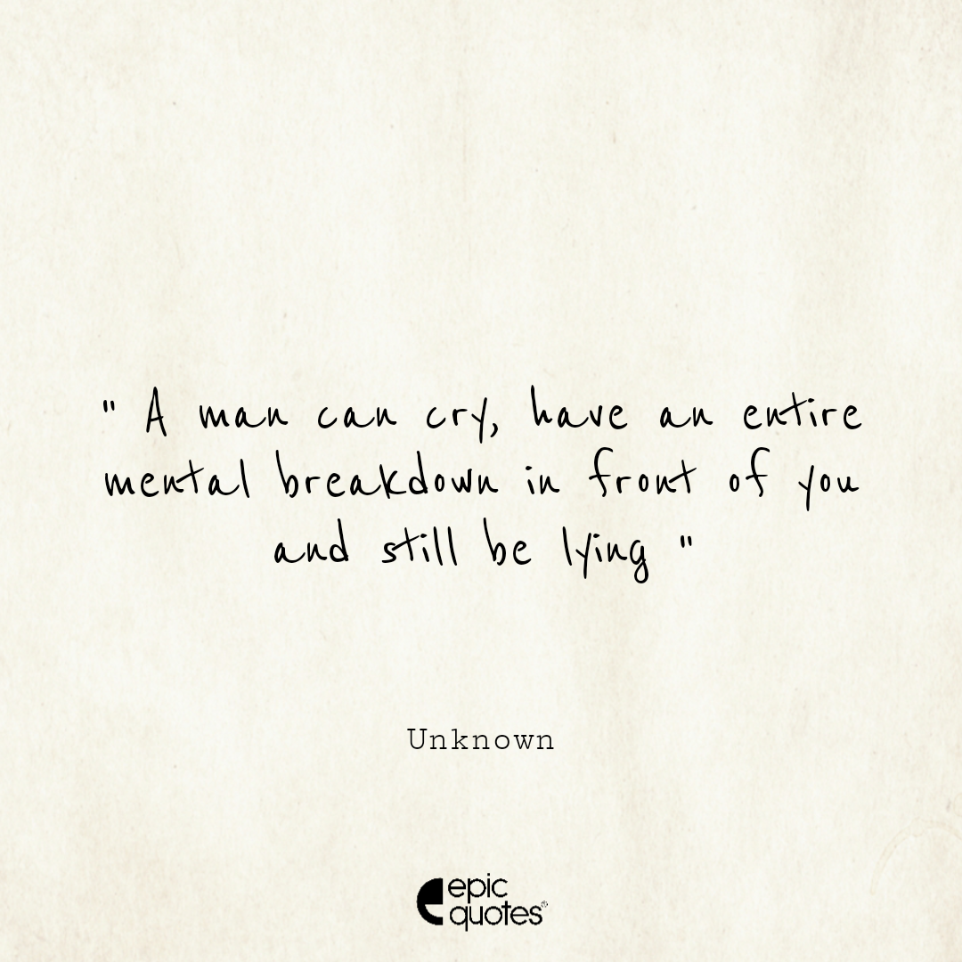 A Man Can Cry Have An Entire Mental Breakdown In Front Of You And Still Be Lying Epic Quotes