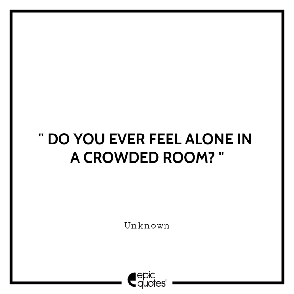 do-you-ever-feel-alone-in-a-crowded-room-epic-quotes