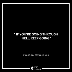 If you’re going through hell, KEEP GOING