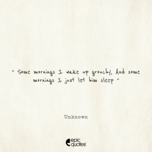 Some mornings I wake up grouchy. And some mornings I just let him sleep