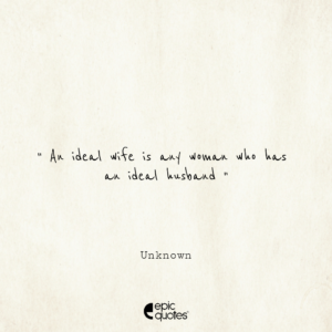 An ideal wife is any woman who has an ideal husband