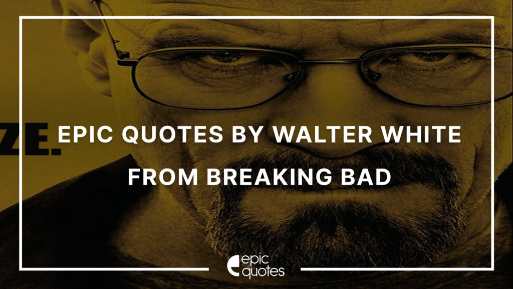 10 Epic Walter White Quotes Of All Time | Epic Quotes