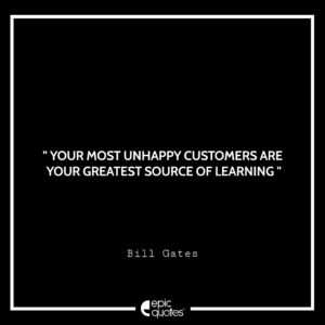 Your most unhappy customers are your greatest source of learning