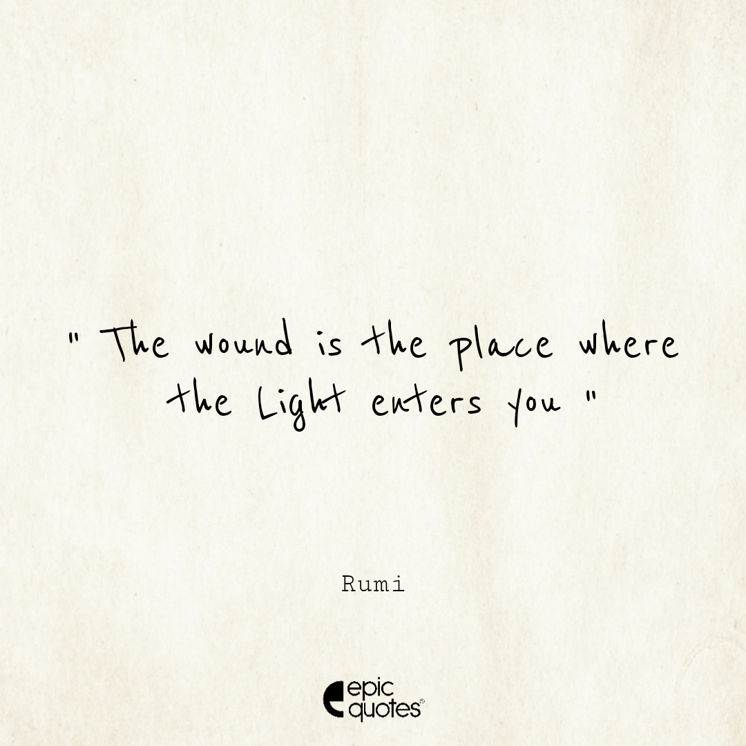 The wound is the place where the light enters you Epic Quotes