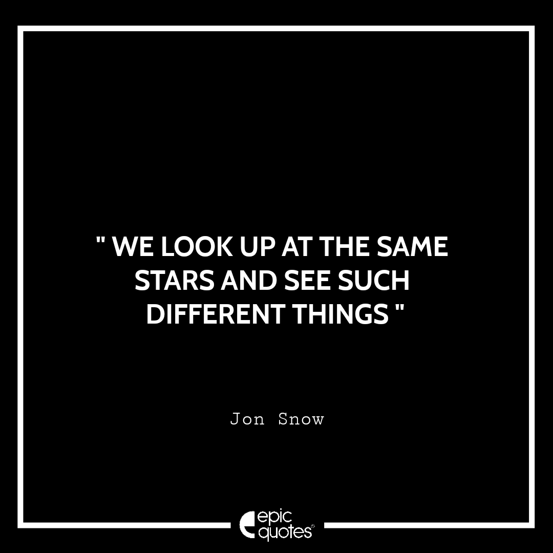We look up at the same stars and see such different things.- Jon Snow We look up at the same stars and see such different things.- Jon Snow