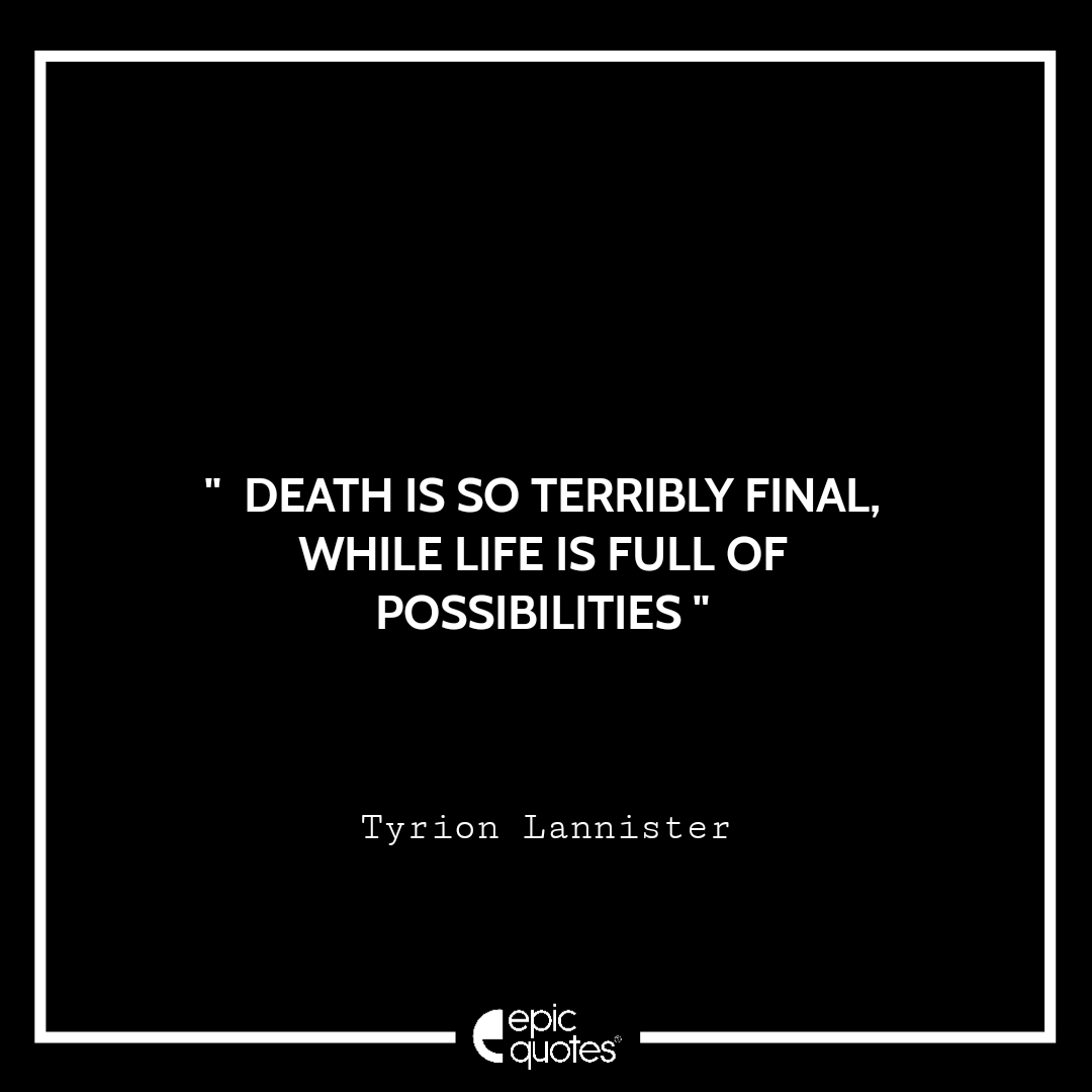 Death is so terribly final, while life is full of possibilities.- Tyrion Lannister Death is so terribly final, while life is full of possibilities.- Tyrion Lannister