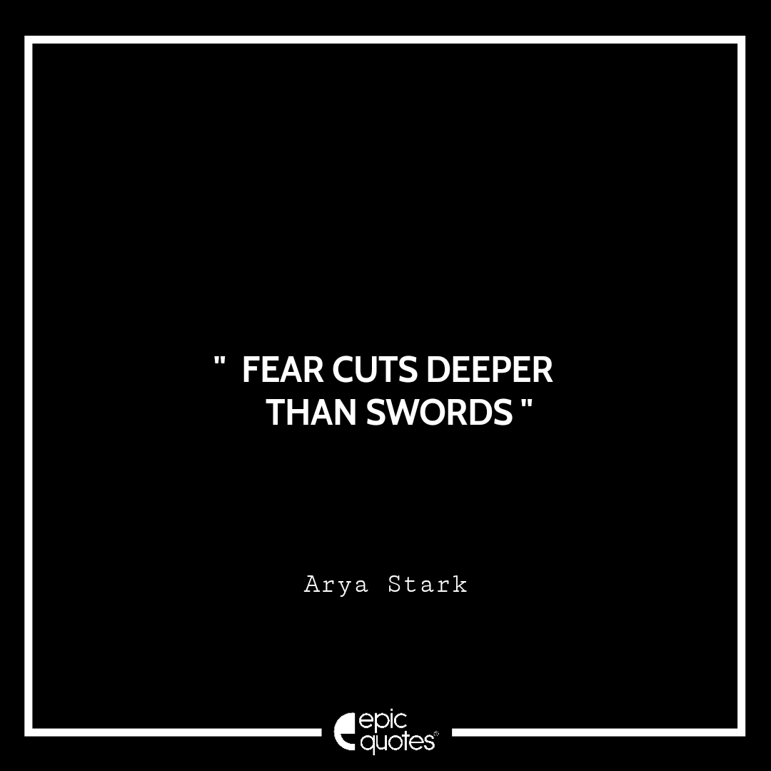 Fear cuts deeper than swords.- Arya Stark Fear cuts deeper than swords.- Arya Stark