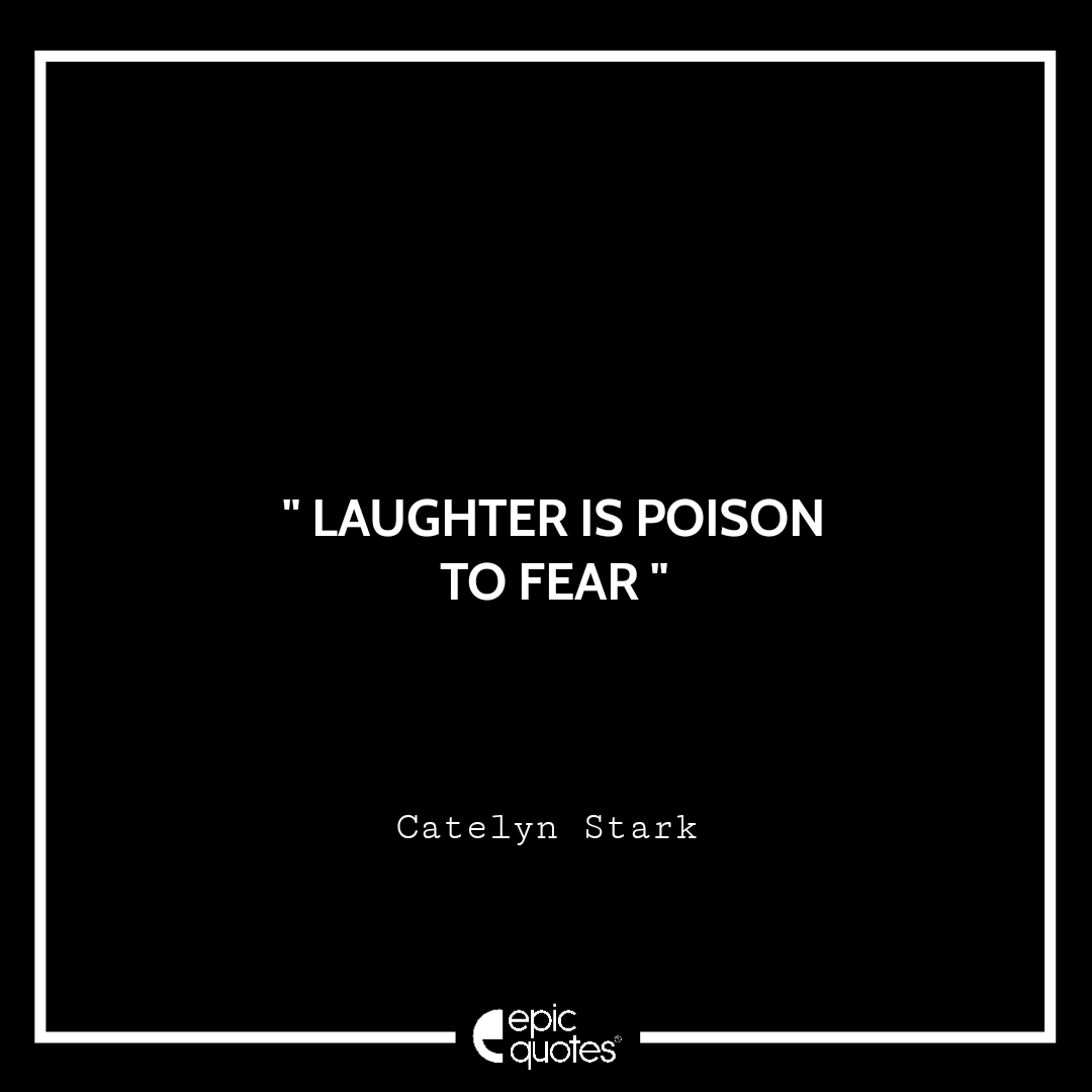 Laughter is poison to fear- Catelyn Stark Laughter is poison to fear- Catelyn Stark