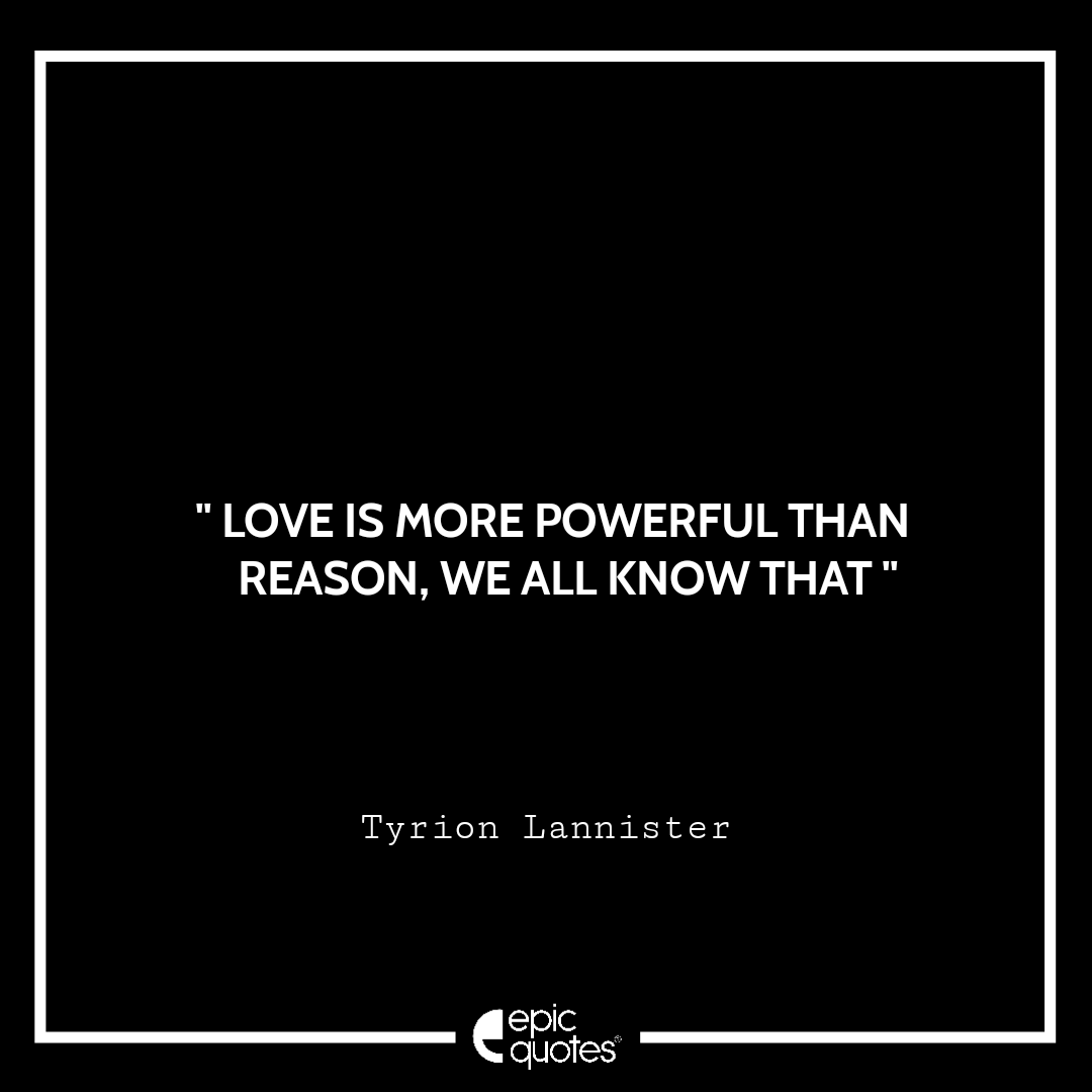 Love is more powerful than reason. We all know that – Tyrion Lannister Love is more powerful than reason. We all know that – Tyrion Lannister