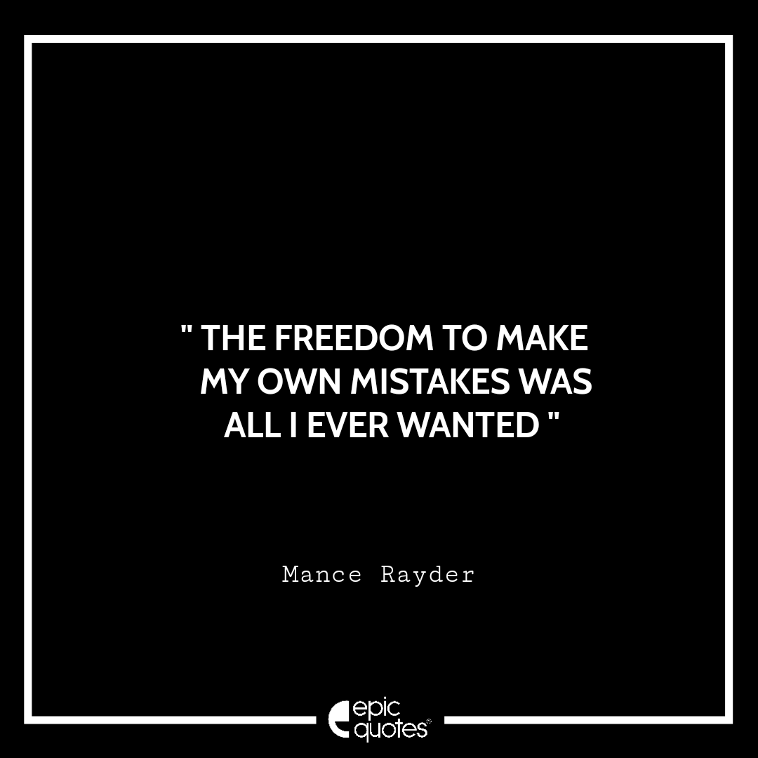 The freedom to make my own mistakes was all I ever wanted.- Mance Rayder The freedom to make my own mistakes was all I ever wanted.- Mance Rayder