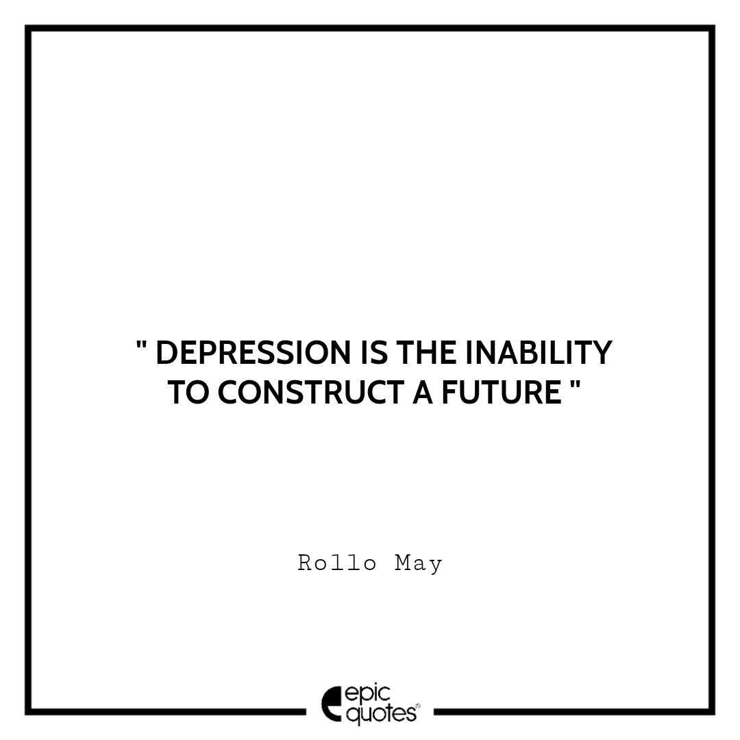 Depression is the inability to construct a future. - Rollo May Sad feeling Quotes
