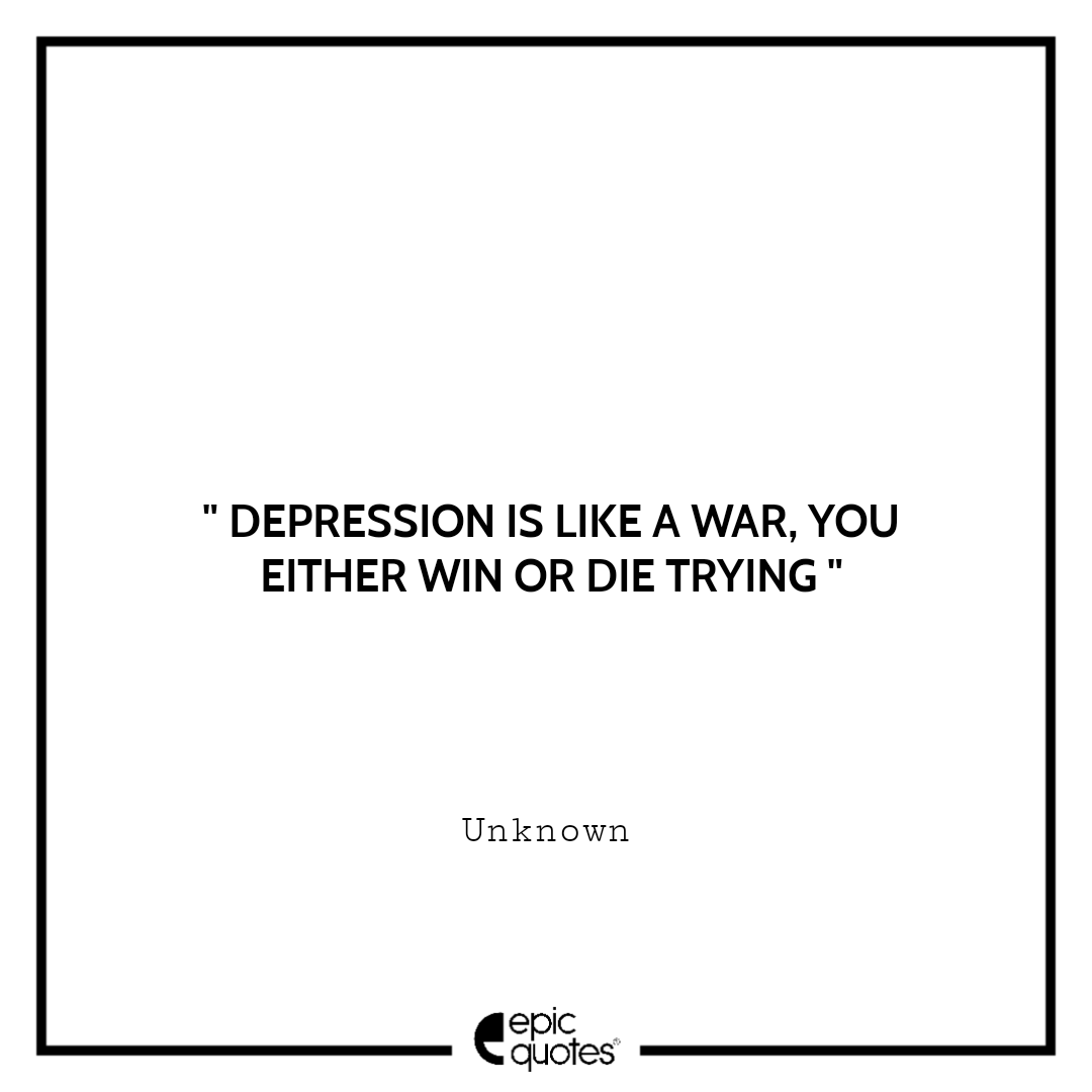 Depression is like a war, you either win or die trying. -Unknown Sad feeling Quotes
