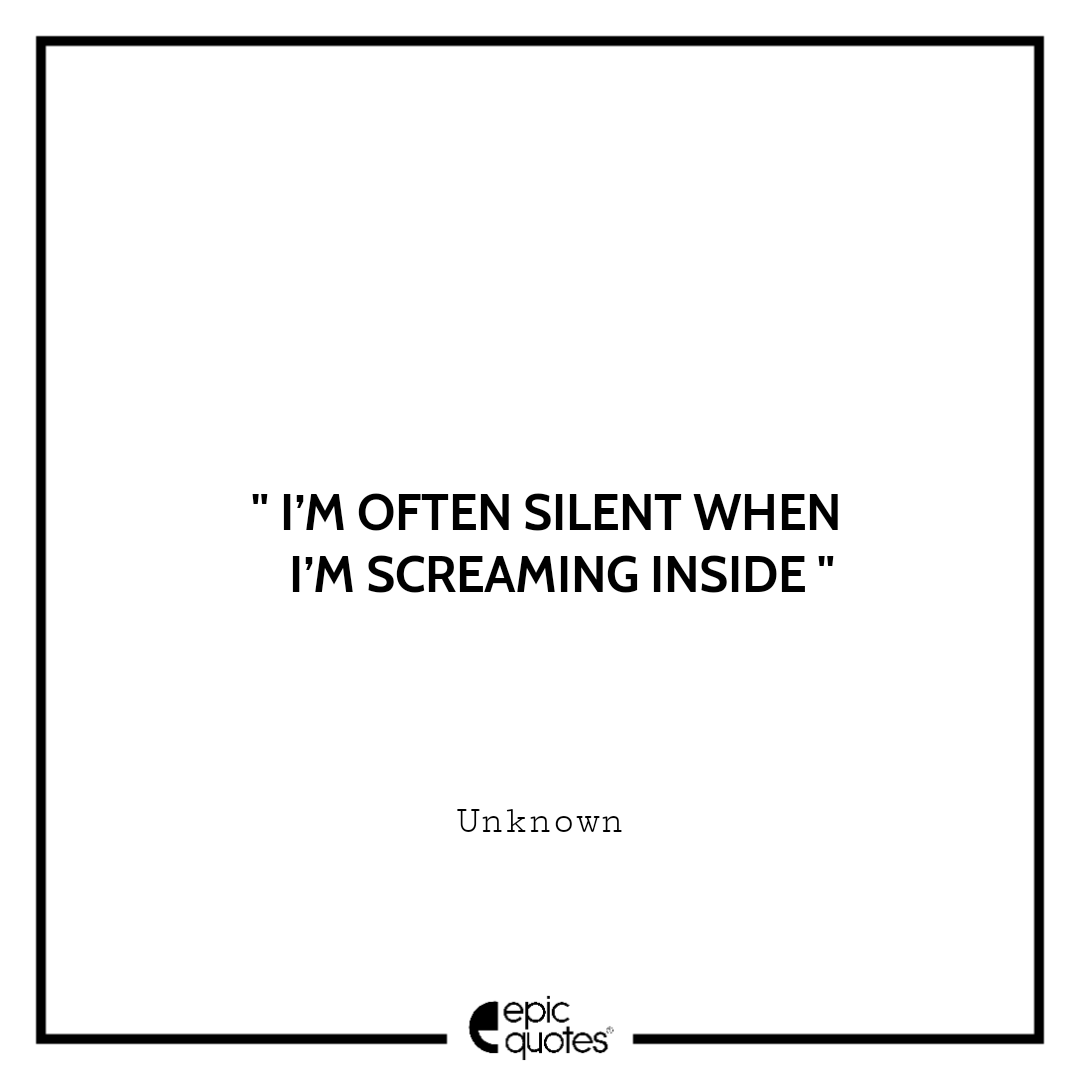 I’m often silent when I’m screaming inside. -Unknown Sad feeling Quotes
