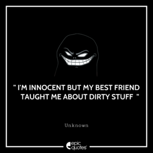 I’m innocent but my best friend     Taught me about dirty stuff