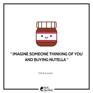 Imagine someone thinking of you and buying Nutella.