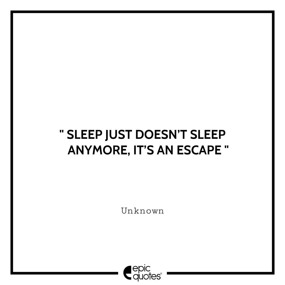 Sleep just doesn’t sleep anymore, it’s an escape. - Unknown Best Depression Quotes