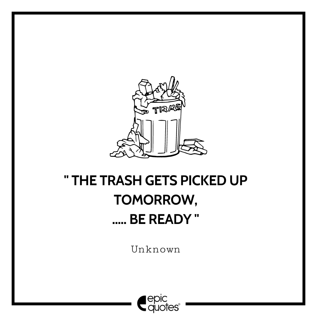 The Trash Gets Picked Up Tomorrow Be Ready