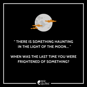 There is something haunting in the light of the moon’ When was the last time you were frightened of something