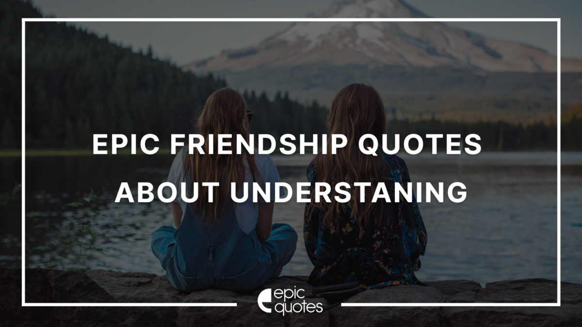 Epic Friendship Quotes About Understanding – Epic Quotes
