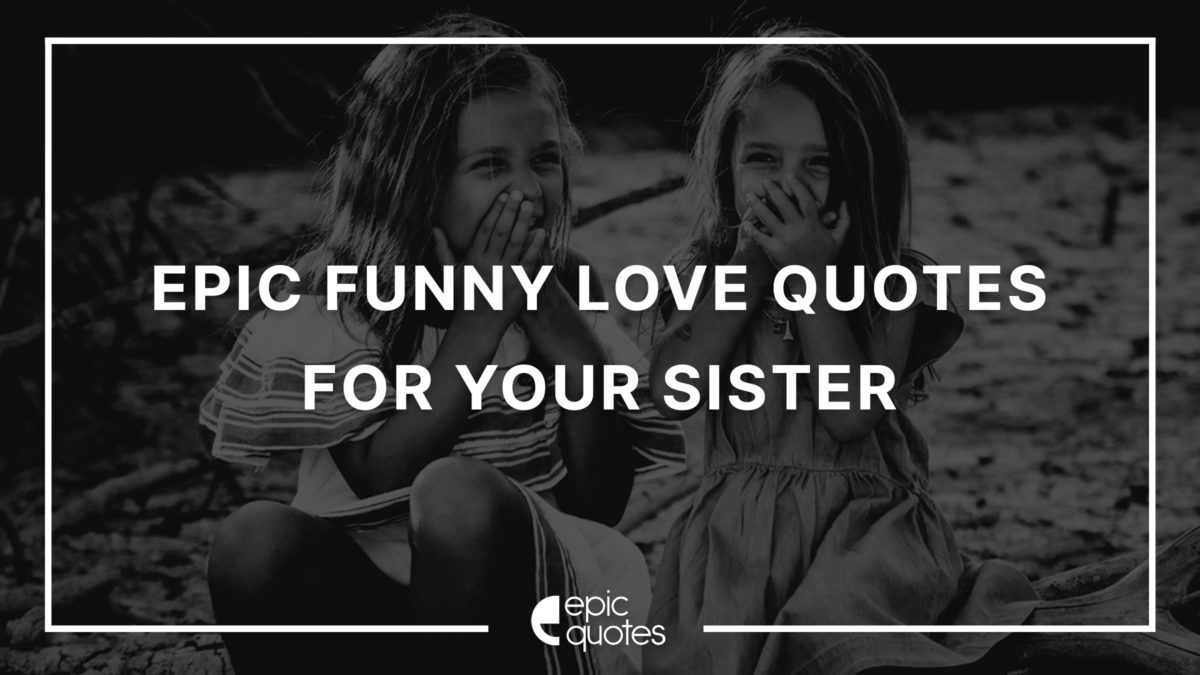Epic Funny Love Quotes About Your Sister