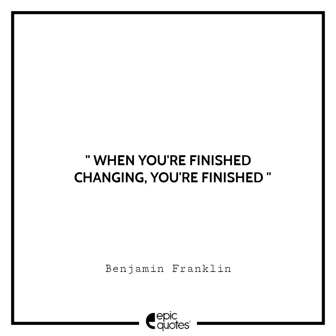 When you're finished changing, you're finished When you're finished changing, you're finished