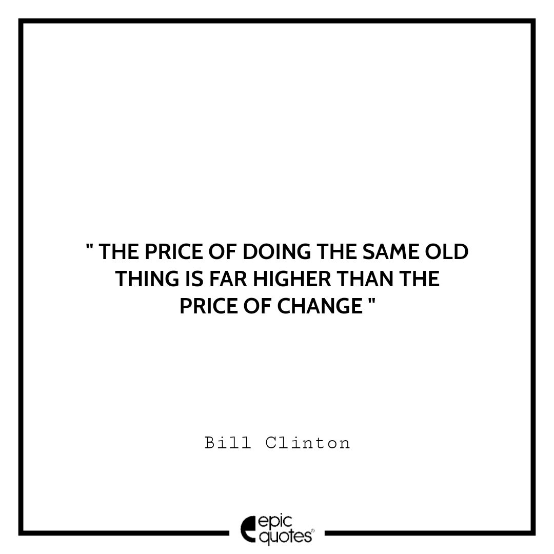 The price of doing the same old thing is far higher than the price of change The price of doing the same old thing is far higher than the price of change