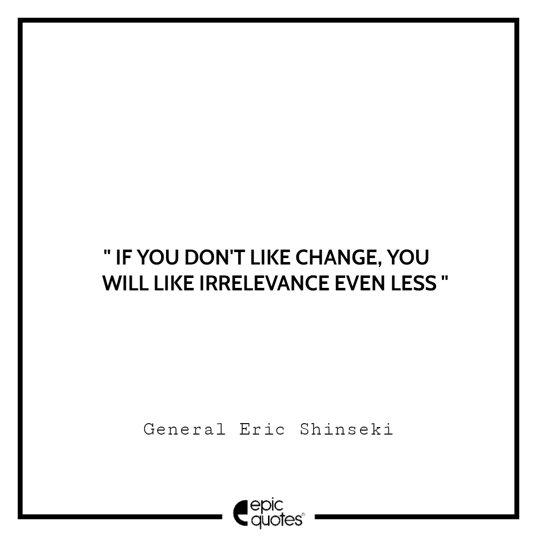 If you don't like change, you will like irrelevance even less If you don't like change, you will like irrelevance even less