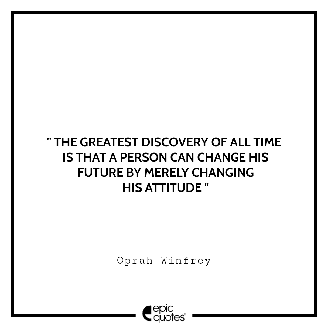 The greatest discovery of all time is that a person can change his future by merely changing his attitude The greatest discovery of all time is that a person can change his future by merely changing his attitude