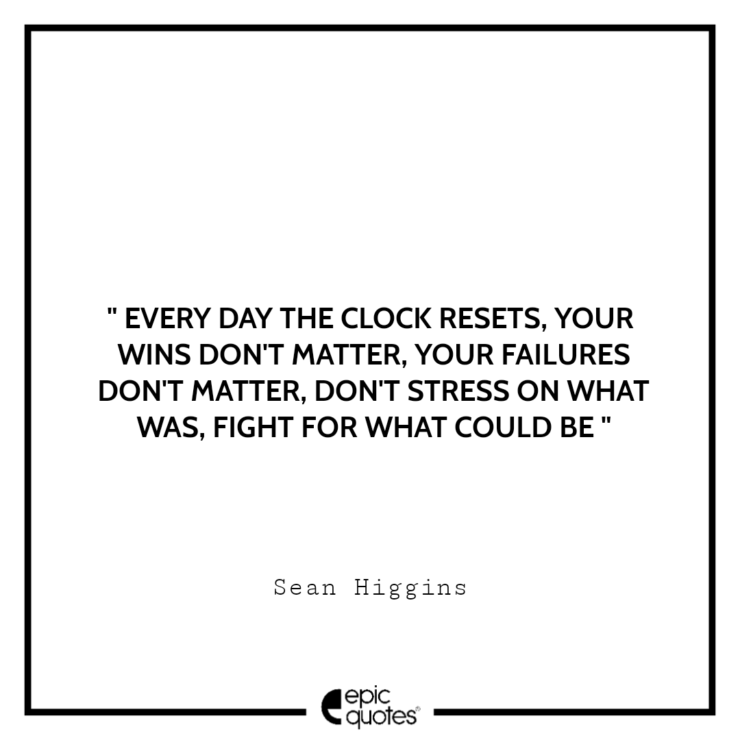 Every day the clock resets. Your wins don't matter. Your failures don't matter. Don't stress on what was, fight for what could be Every day the clock resets. Your wins don't matter. Your failures don't matter. Don't stress on what was, fight for what could be