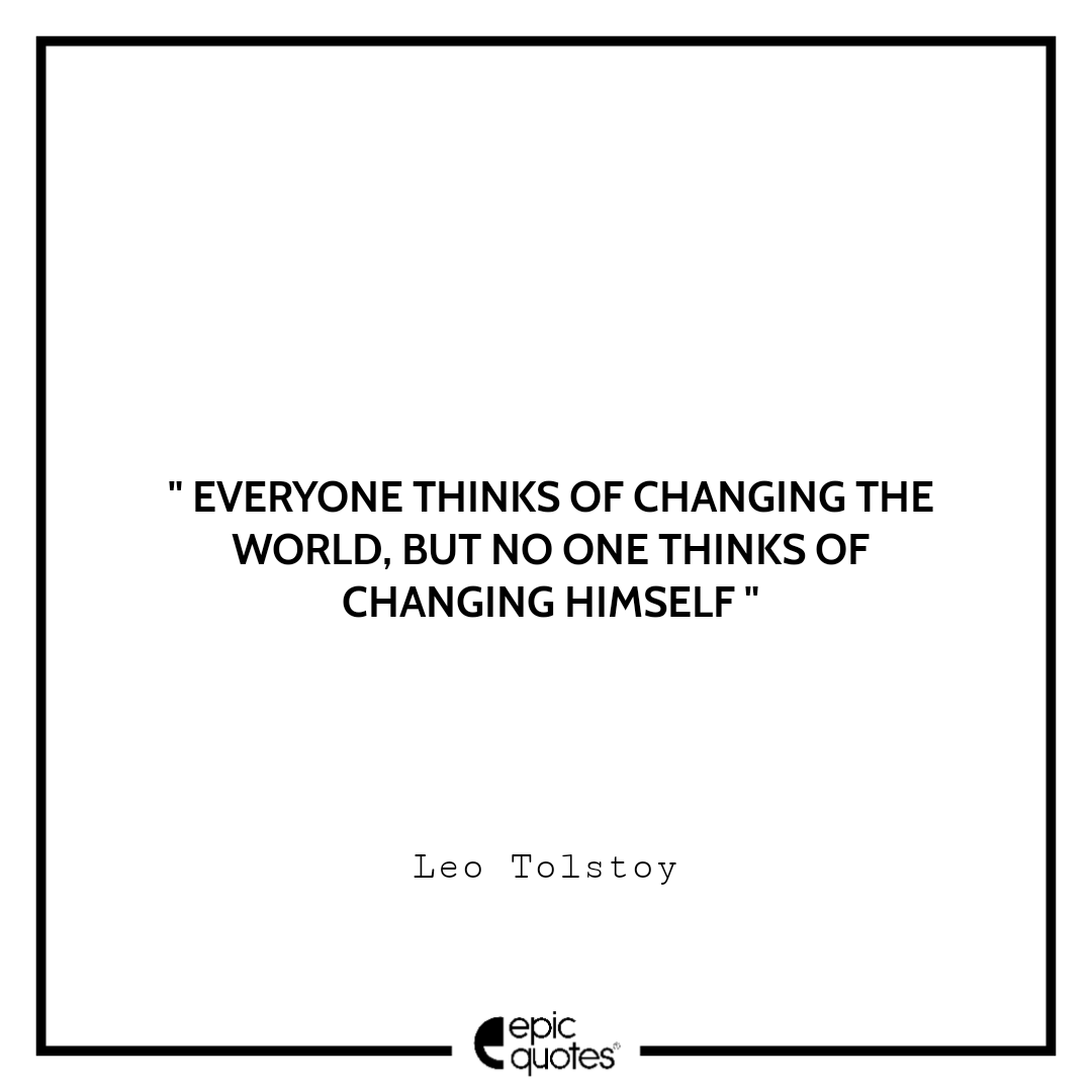 Everyone thinks of changing the world, but no one thinks of changing himself Everyone thinks of changing the world, but no one thinks of changing himself
