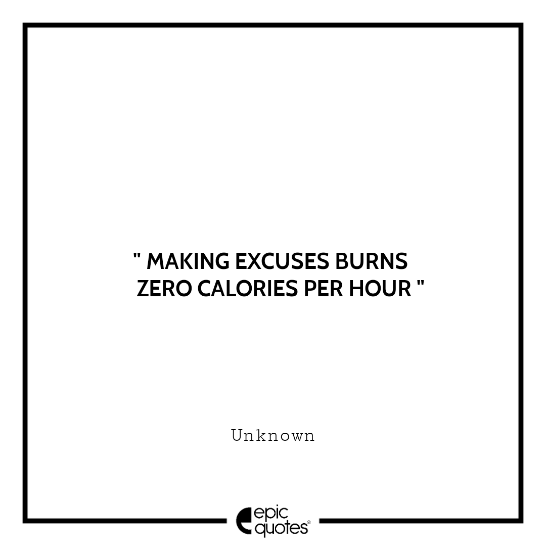 Making excuses burns zero calories per hour Making excuses burns zero calories per hour