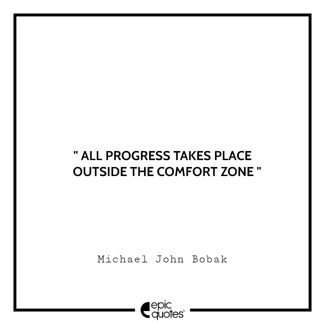 All progress takes place outside the comfort zone All progress takes place outside the comfort zone