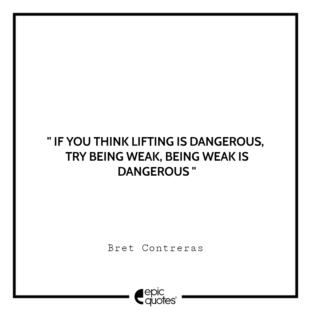 If you think lifting is dangerous, try being weak. Being weak is dangerous If you think lifting is dangerous, try being weak. Being weak is dangerous