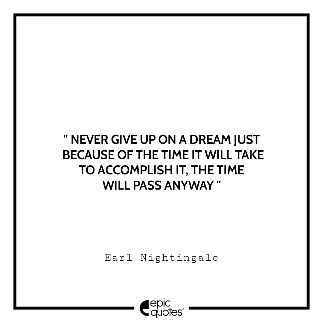 Never give up on a dream just because of the time it will take to accomplish it. The time will pass anyway Never give up on a dream just because of the time it will take to accomplish it. The time will pass anyway