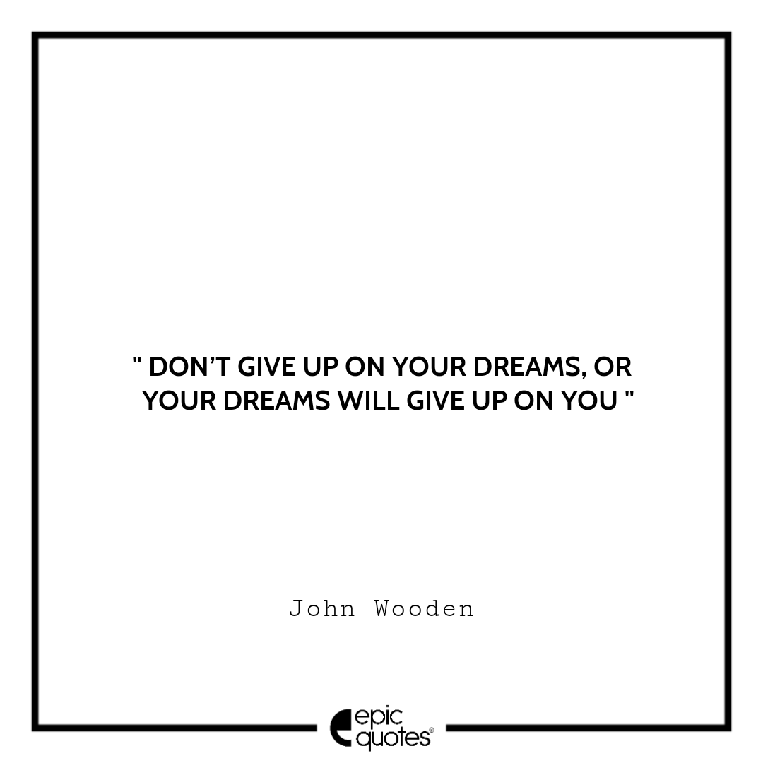 Don’t give up on your dreams, or your dreams will give up on you Don’t give up on your dreams, or your dreams will give up on you