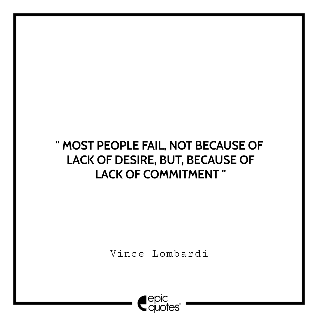 Most people fail, not because of lack of desire, but, because of lack of commitment Most people fail, not because of lack of desire, but, because of lack of commitment