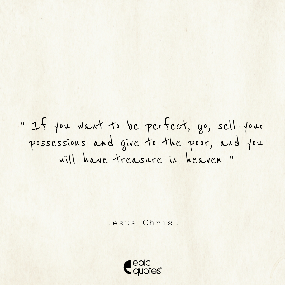 If you want to be perfect, go, sell your possessions and give to the poor, and you will have treasure in heaven If you want to be perfect, go, sell your possessions and give to the poor, and you will have treasure in heaven