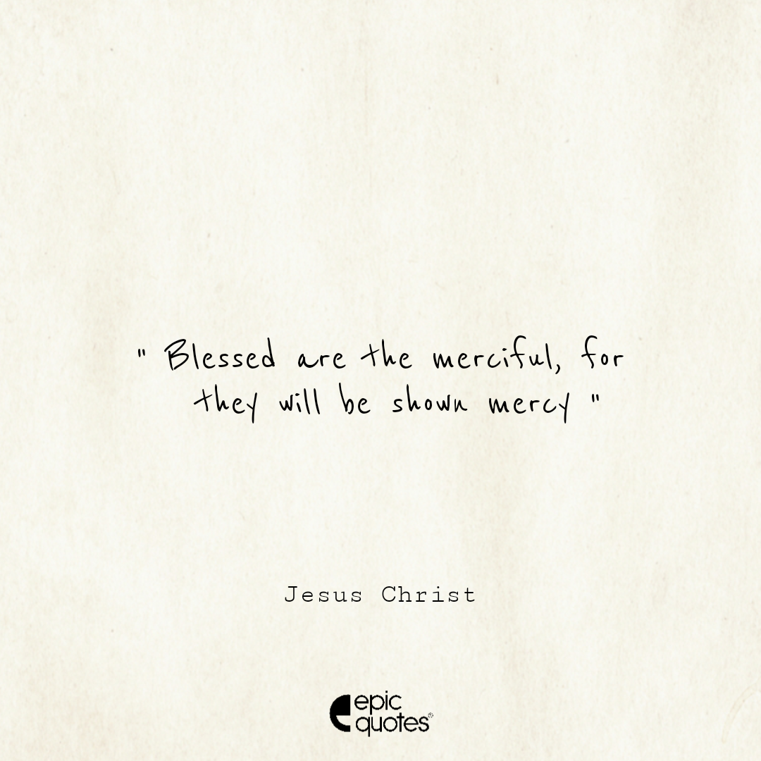 Blessed are the merciful, for they will be shown mercy Blessed are the merciful, for they will be shown mercy
