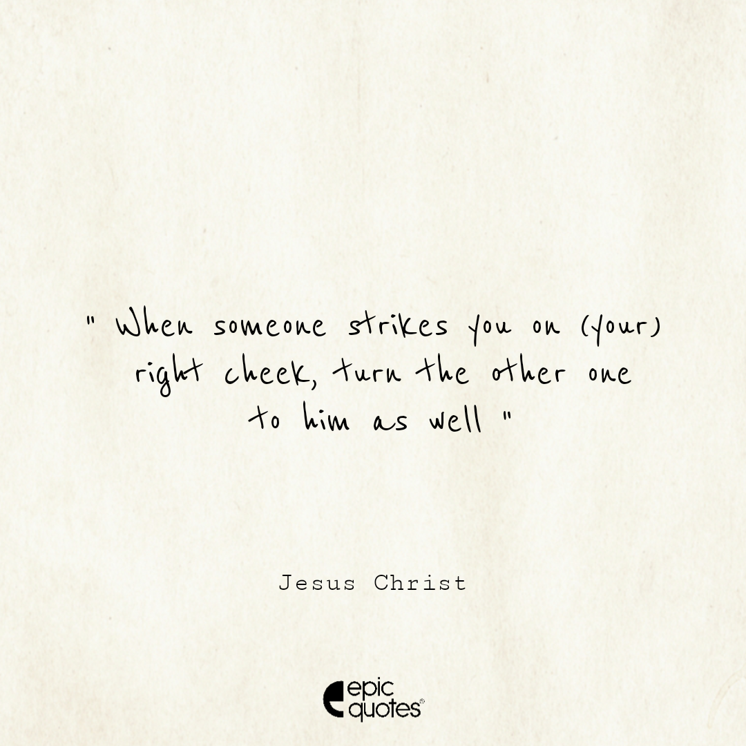 When someone strikes you on (your) right cheek, turn the other one to him as well When someone strikes you on (your) right cheek, turn the other one to him as well