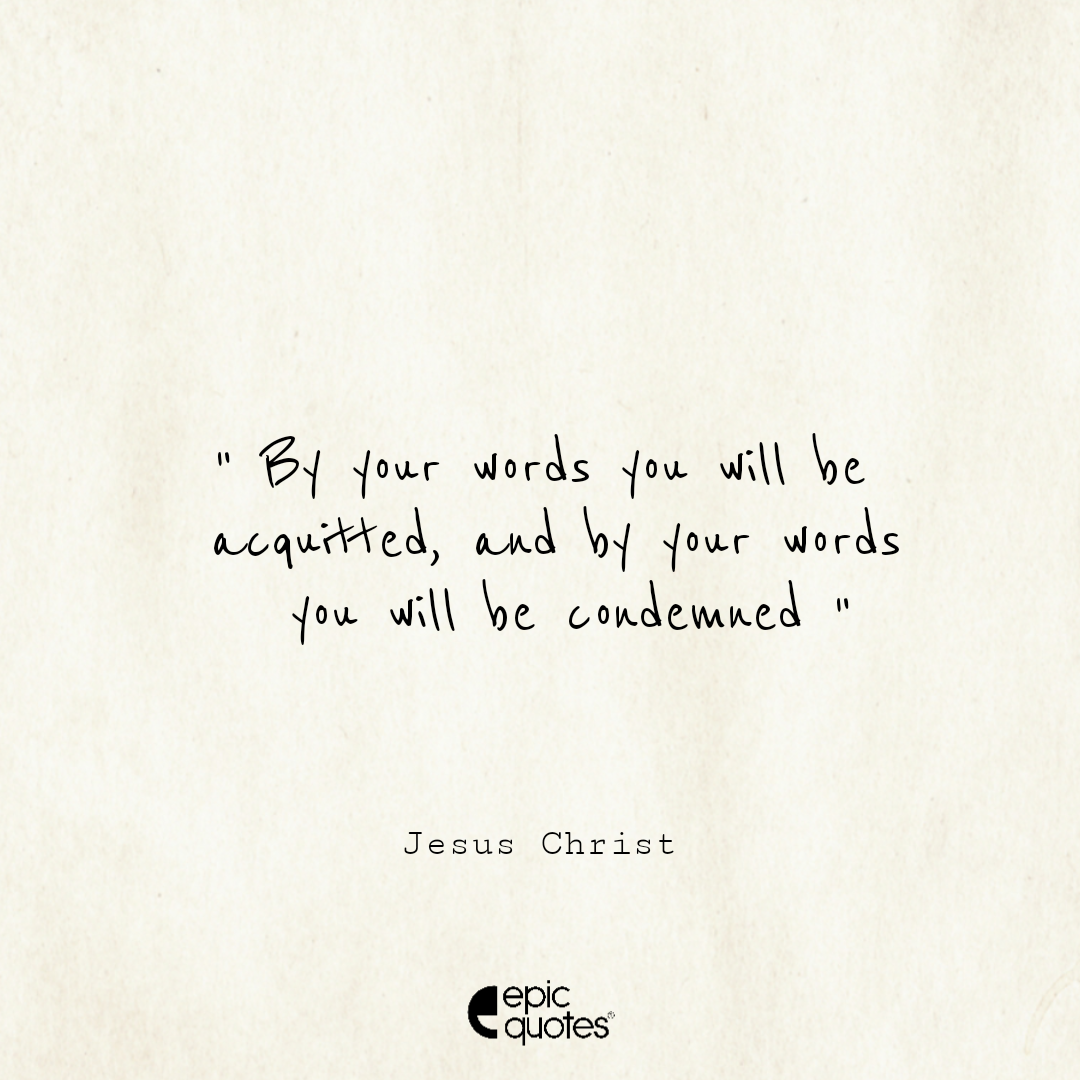 By your words you will be acquitted, and by your words you will be condemned By your words you will be acquitted, and by your words you will be condemned