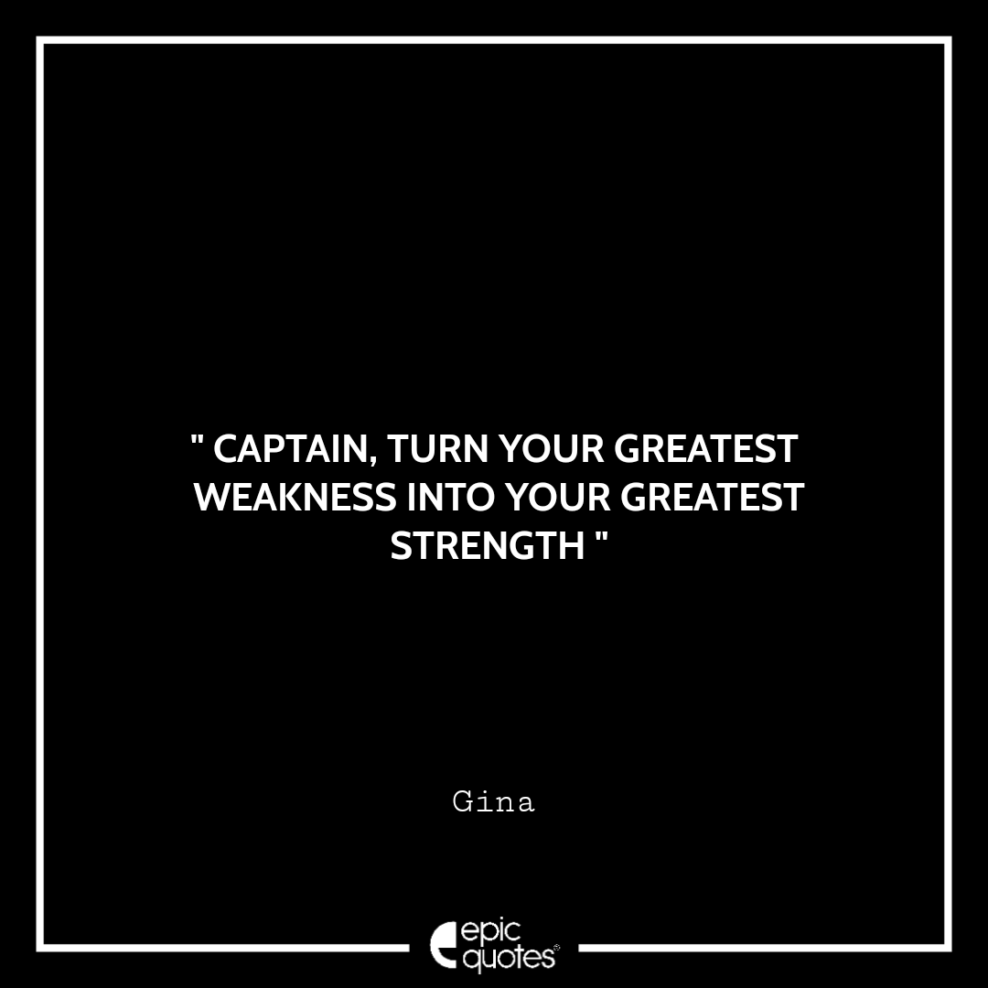 Captain, turn your greatest weakness into your greatest strength Captain, turn your greatest weakness into your greatest strength