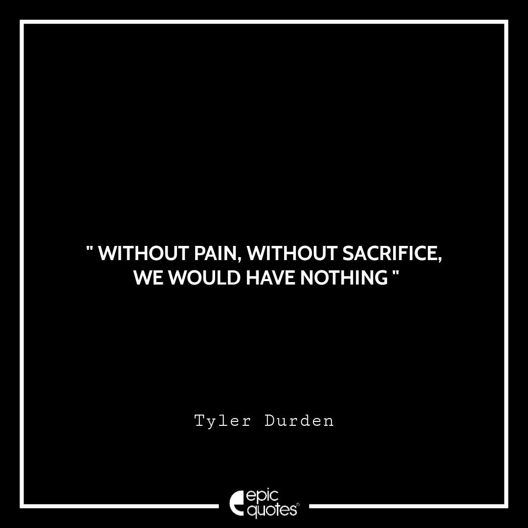 Without pain, without sacrifice, we would have nothing Without pain, without sacrifice, we would have nothing