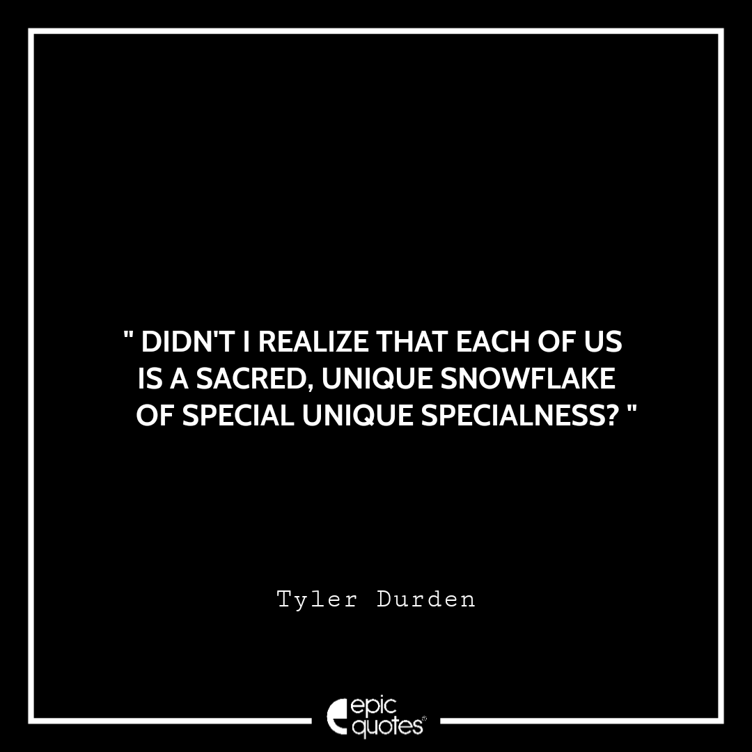 Didn't I realize that each of us is a sacred, unique snowflake of special unique specialness? Didn't I realize that each of us is a sacred, unique snowflake of special unique specialness?